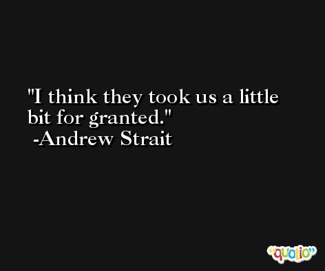 I think they took us a little bit for granted. -Andrew Strait