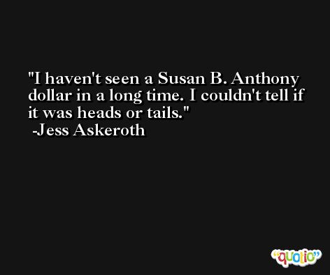 I haven't seen a Susan B. Anthony dollar in a long time. I couldn't tell if it was heads or tails. -Jess Askeroth
