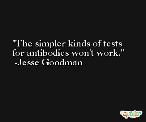 The simpler kinds of tests for antibodies won't work. -Jesse Goodman