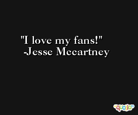 I love my fans! -Jesse Mccartney
