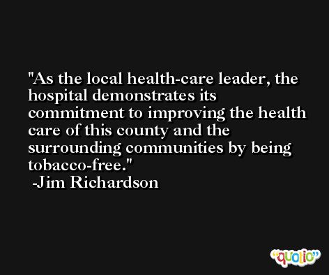 As the local health-care leader, the hospital demonstrates its commitment to improving the health care of this county and the surrounding communities by being tobacco-free. -Jim Richardson