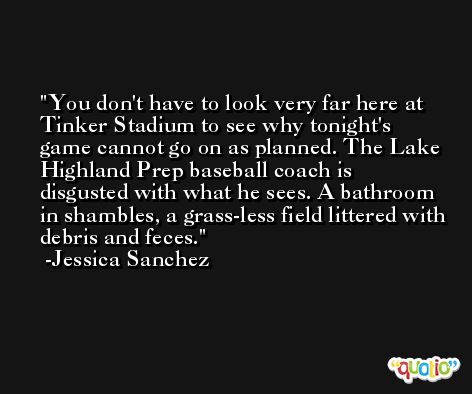 You don't have to look very far here at Tinker Stadium to see why tonight's game cannot go on as planned. The Lake Highland Prep baseball coach is disgusted with what he sees. A bathroom in shambles, a grass-less field littered with debris and feces. -Jessica Sanchez