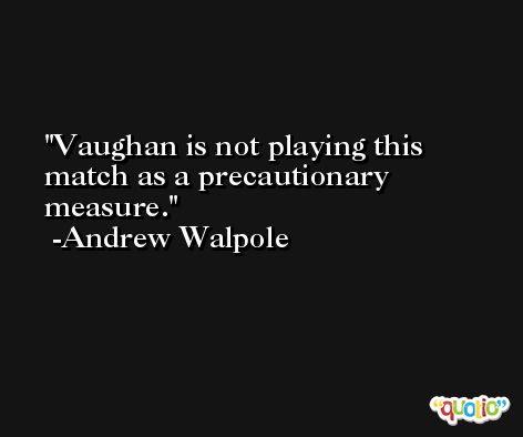 Vaughan is not playing this match as a precautionary measure. -Andrew Walpole