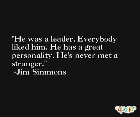 He was a leader. Everybody liked him. He has a great personality. He's never met a stranger. -Jim Simmons