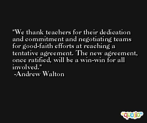 We thank teachers for their dedication and commitment and negotiating teams for good-faith efforts at reaching a tentative agreement. The new agreement, once ratified, will be a win-win for all involved. -Andrew Walton