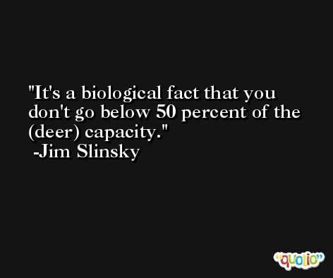 It's a biological fact that you don't go below 50 percent of the (deer) capacity. -Jim Slinsky