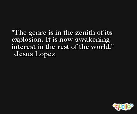 The genre is in the zenith of its explosion. It is now awakening interest in the rest of the world. -Jesus Lopez
