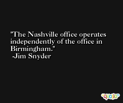 The Nashville office operates independently of the office in Birmingham. -Jim Snyder