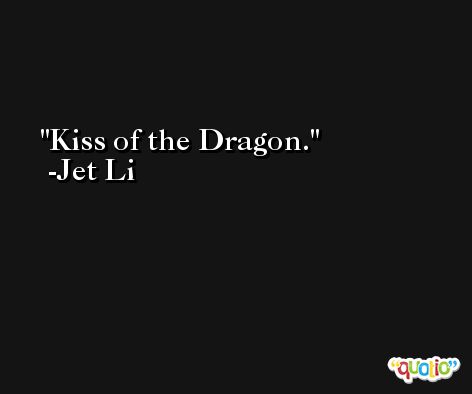Kiss of the Dragon. -Jet Li