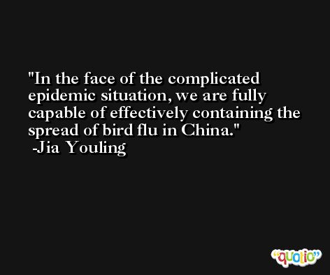 In the face of the complicated epidemic situation, we are fully capable of effectively containing the spread of bird flu in China. -Jia Youling