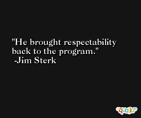 He brought respectability back to the program. -Jim Sterk