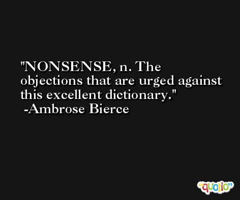 NONSENSE, n. The objections that are urged against this excellent dictionary. -Ambrose Bierce