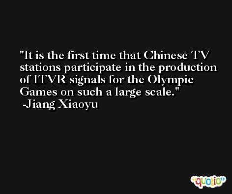 It is the first time that Chinese TV stations participate in the production of ITVR signals for the Olympic Games on such a large scale. -Jiang Xiaoyu