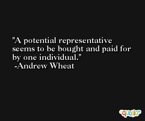 A potential representative seems to be bought and paid for by one individual. -Andrew Wheat