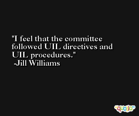 I feel that the committee followed UIL directives and UIL procedures. -Jill Williams