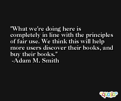 What we're doing here is completely in line with the principles of fair use. We think this will help more users discover their books, and buy their books. -Adam M. Smith