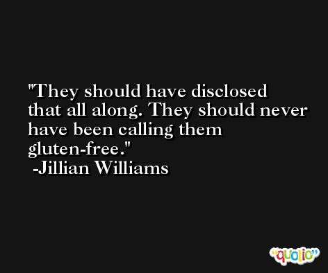 They should have disclosed that all along. They should never have been calling them gluten-free. -Jillian Williams