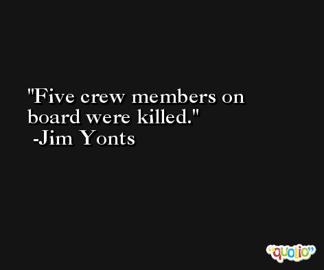 Five crew members on board were killed. -Jim Yonts