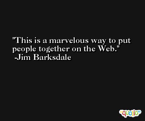 This is a marvelous way to put people together on the Web. -Jim Barksdale