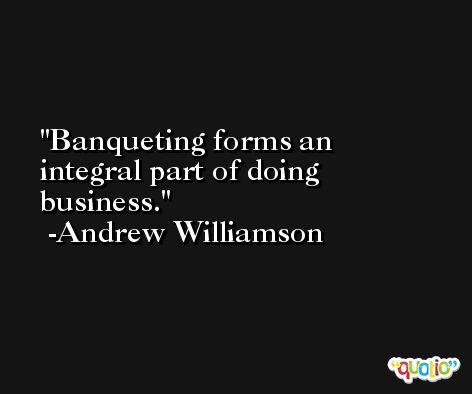 Banqueting forms an integral part of doing business. -Andrew Williamson