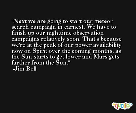 Next we are going to start our meteor search campaign in earnest. We have to finish up our nighttime observation campaigns relatively soon. That's because we're at the peak of our power availability now on Spirit over the coming months, as the Sun starts to get lower and Mars gets farther from the Sun. -Jim Bell