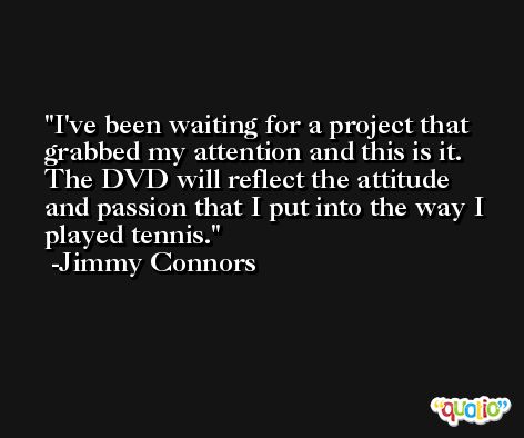 I've been waiting for a project that grabbed my attention and this is it. The DVD will reflect the attitude and passion that I put into the way I played tennis. -Jimmy Connors