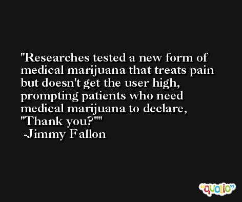 Researches tested a new form of medical marijuana that treats pain but doesn't get the user high, prompting patients who need medical marijuana to declare, 