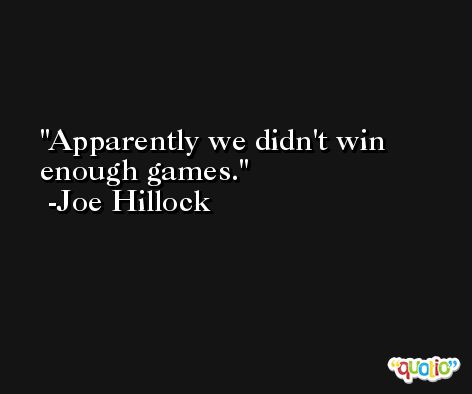 Apparently we didn't win enough games. -Joe Hillock