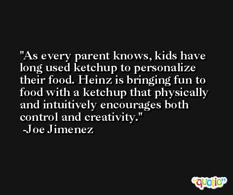 As every parent knows, kids have long used ketchup to personalize their food. Heinz is bringing fun to food with a ketchup that physically and intuitively encourages both control and creativity. -Joe Jimenez