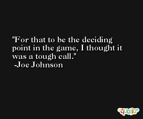 For that to be the deciding point in the game, I thought it was a tough call. -Joe Johnson