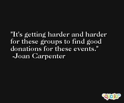 It's getting harder and harder for these groups to find good donations for these events. -Joan Carpenter