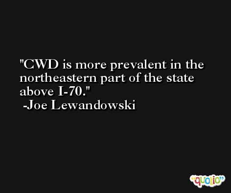 CWD is more prevalent in the northeastern part of the state above I-70. -Joe Lewandowski