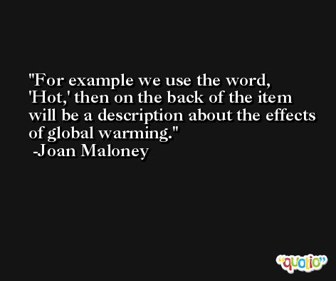 For example we use the word, 'Hot,' then on the back of the item will be a description about the effects of global warming. -Joan Maloney