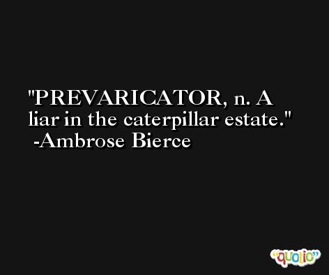 PREVARICATOR, n. A liar in the caterpillar estate. -Ambrose Bierce