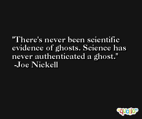 There's never been scientific evidence of ghosts. Science has never authenticated a ghost. -Joe Nickell