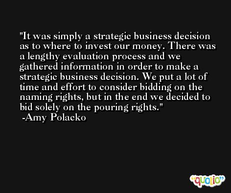 It was simply a strategic business decision as to where to invest our money. There was a lengthy evaluation process and we gathered information in order to make a strategic business decision. We put a lot of time and effort to consider bidding on the naming rights, but in the end we decided to bid solely on the pouring rights. -Amy Polacko
