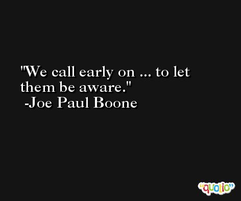 We call early on ... to let them be aware. -Joe Paul Boone