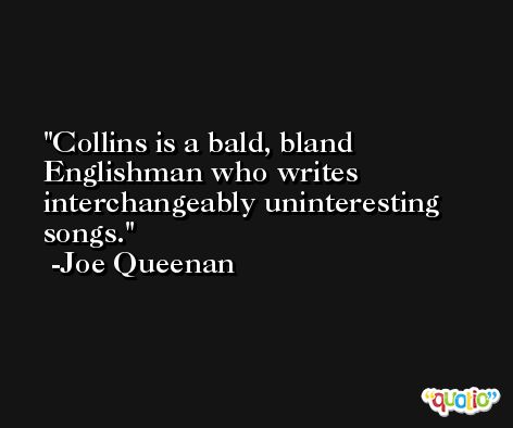 Collins is a bald, bland Englishman who writes interchangeably uninteresting songs. -Joe Queenan
