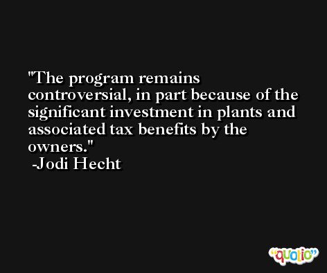 The program remains controversial, in part because of the significant investment in plants and associated tax benefits by the owners. -Jodi Hecht