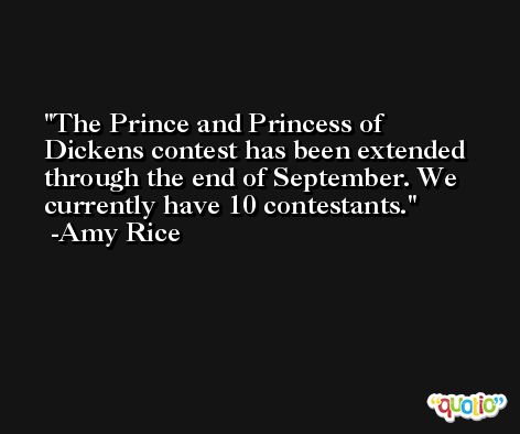 The Prince and Princess of Dickens contest has been extended through the end of September. We currently have 10 contestants. -Amy Rice