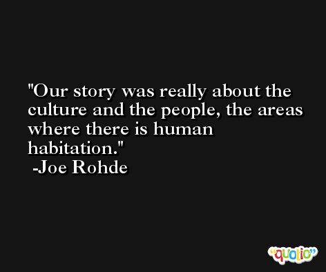Our story was really about the culture and the people, the areas where there is human habitation. -Joe Rohde
