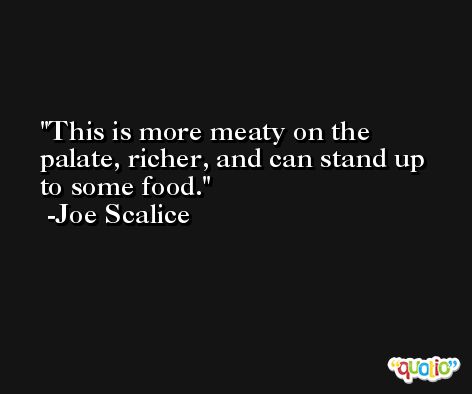 This is more meaty on the palate, richer, and can stand up to some food. -Joe Scalice