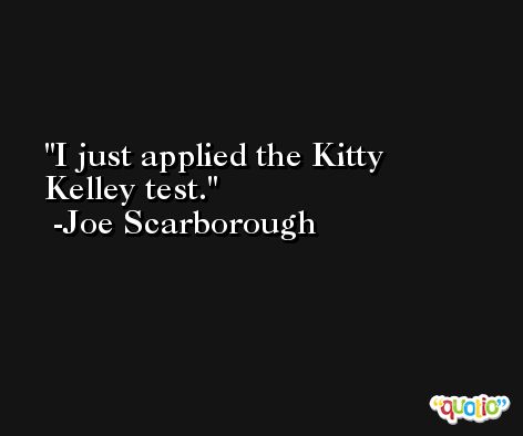 I just applied the Kitty Kelley test. -Joe Scarborough