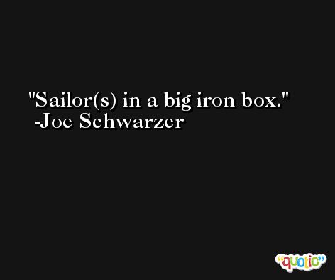 Sailor(s) in a big iron box. -Joe Schwarzer