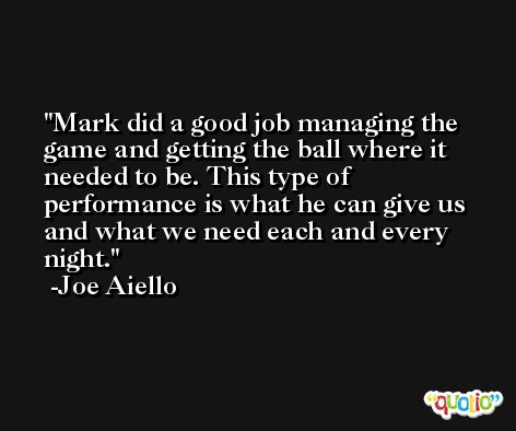 Mark did a good job managing the game and getting the ball where it needed to be. This type of performance is what he can give us and what we need each and every night. -Joe Aiello