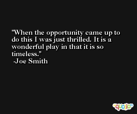 When the opportunity came up to do this I was just thrilled. It is a wonderful play in that it is so timeless. -Joe Smith