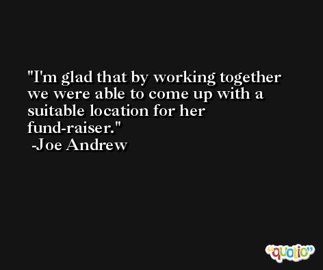 I'm glad that by working together we were able to come up with a suitable location for her fund-raiser. -Joe Andrew