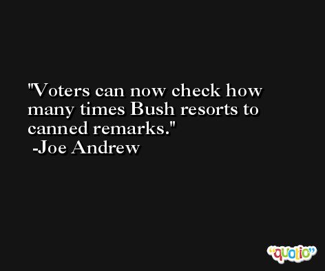Voters can now check how many times Bush resorts to canned remarks. -Joe Andrew