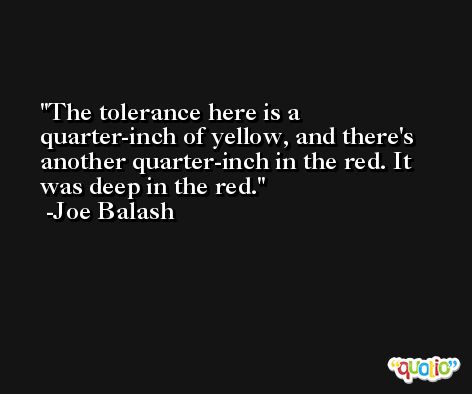 The tolerance here is a quarter-inch of yellow, and there's another quarter-inch in the red. It was deep in the red. -Joe Balash