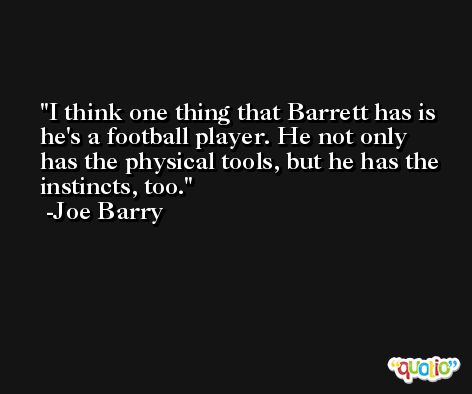 I think one thing that Barrett has is he's a football player. He not only has the physical tools, but he has the instincts, too. -Joe Barry